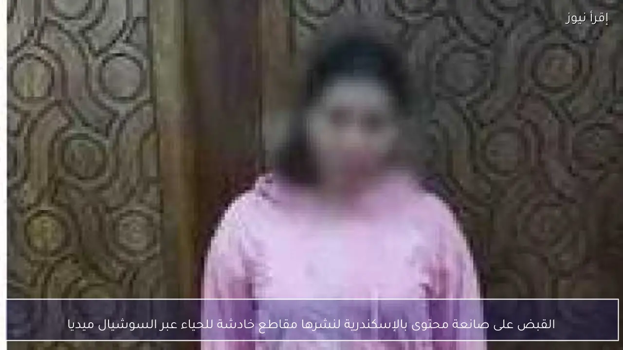 القبض على صانعة محتوى بالإسكندرية لنشرها مقاطع خادشة للحياء عبر السوشيال ميديا