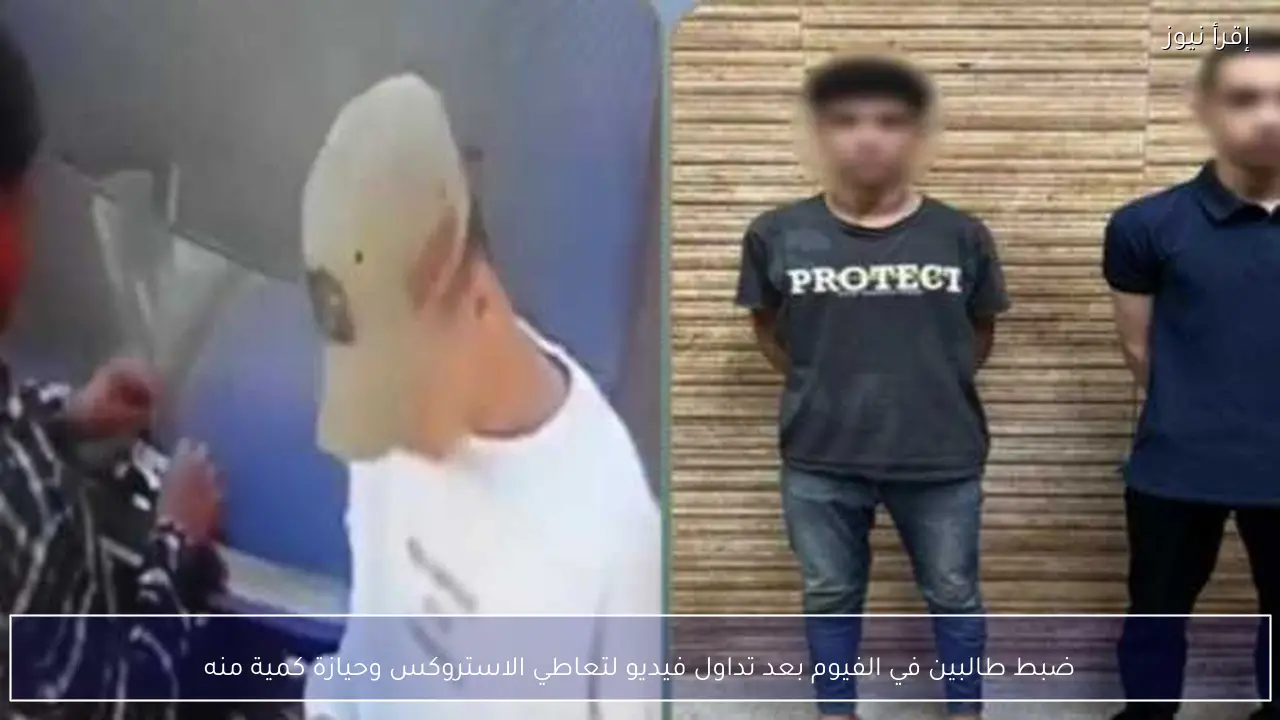 ضبط طالبين في الفيوم بعد تداول فيديو لتعاطي الاستروكس وحيازة كمية منه