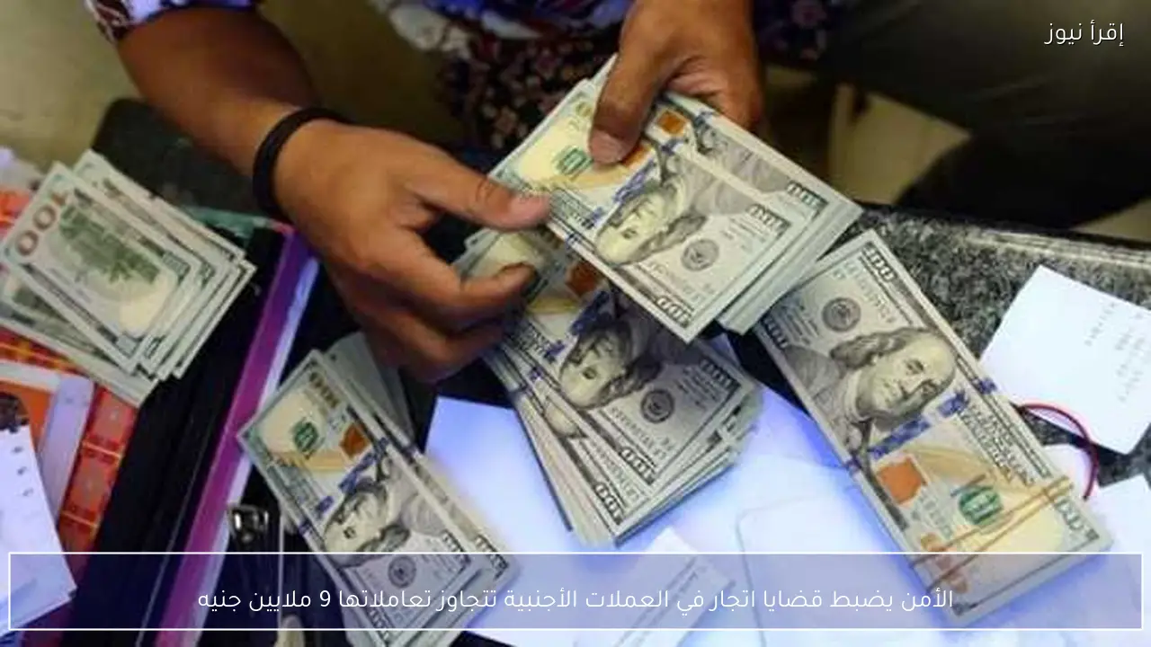 الأمن يضبط قضايا اتجار في العملات الأجنبية تتجاوز تعاملاتها 9 ملايين جنيه