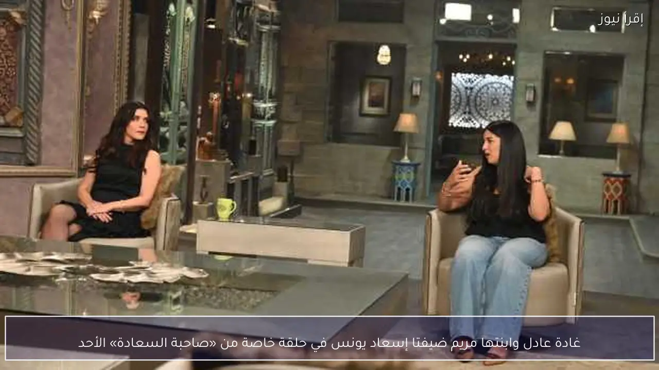 غادة عادل وابنتها مريم ضيفتا إسعاد يونس في حلقة خاصة من «صاحبة السعادة» الأحد