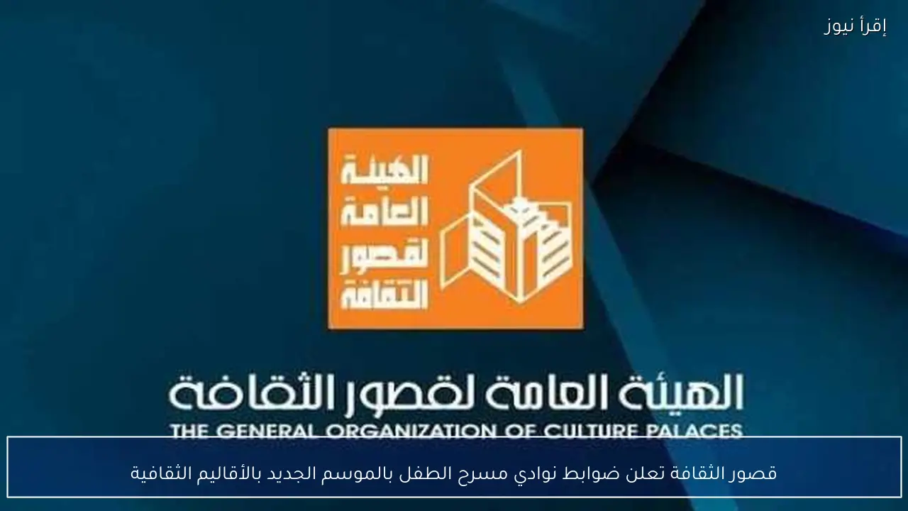 قصور الثقافة تعلن ضوابط نوادي مسرح الطفل بالموسم الجديد بالأقاليم الثقافية