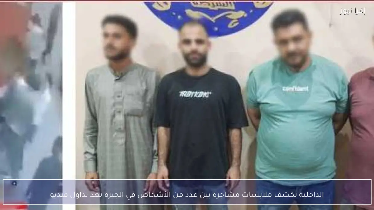 الداخلية تكشف ملابسات مشاجرة بين عدد من الأشخاص في الجيزة بعد تداول فيديو