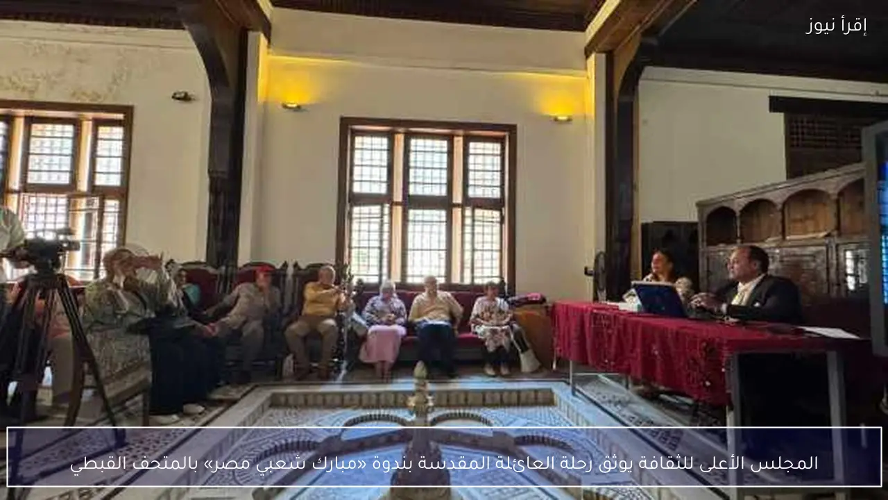المجلس الأعلى للثقافة يوثق رحلة العائلة المقدسة بندوة «مبارك شعبي مصر» بالمتحف القبطي