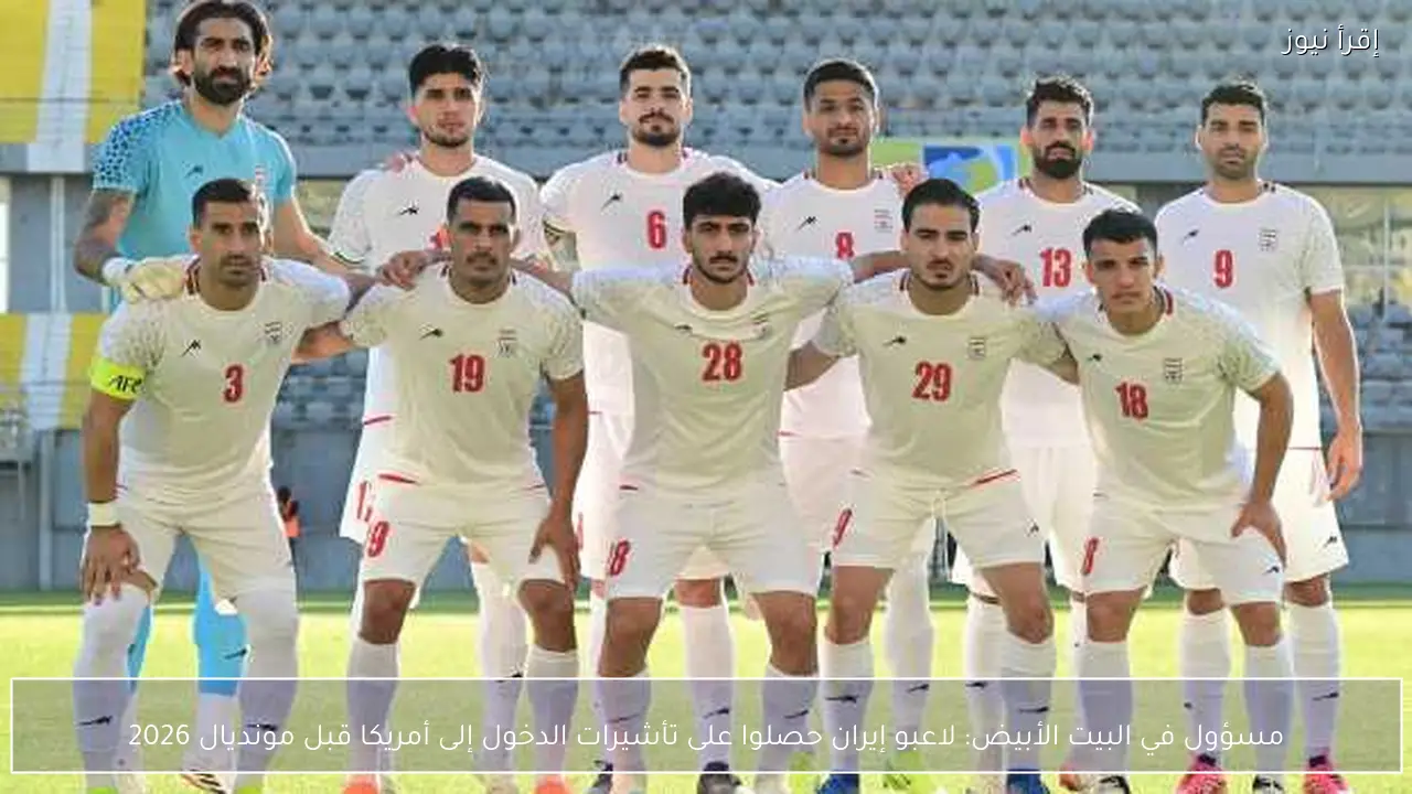 مسؤول في البيت الأبيض: لاعبو إيران حصلوا على تأشيرات الدخول إلى أمريكا قبل مونديال 2026