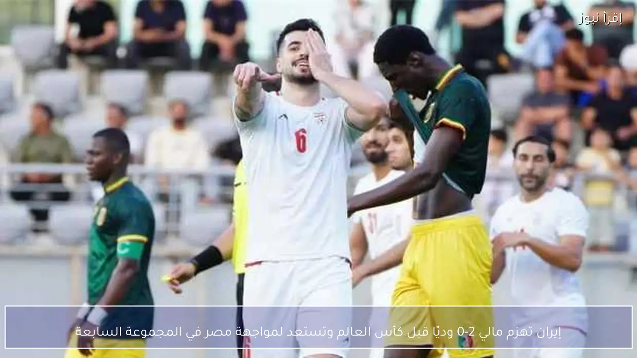 إيران تهزم مالي 2-0 وديًا قبل كأس العالم وتستعد لمواجهة مصر في المجموعة السابعة