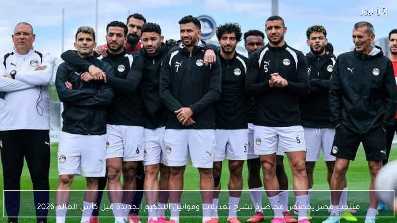 منتخب مصر يخصص محاضرة لشرح تعديلات وقوانين التحكيم الجديدة قبل كأس العالم 2026