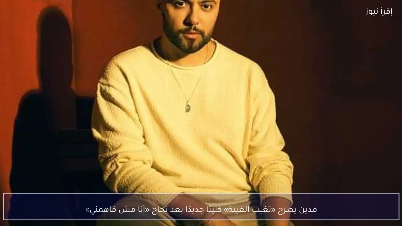مدين يطرح «تغيب الغيبة» كليبًا جديدًا بعد نجاح «أنا مش فاهمني»