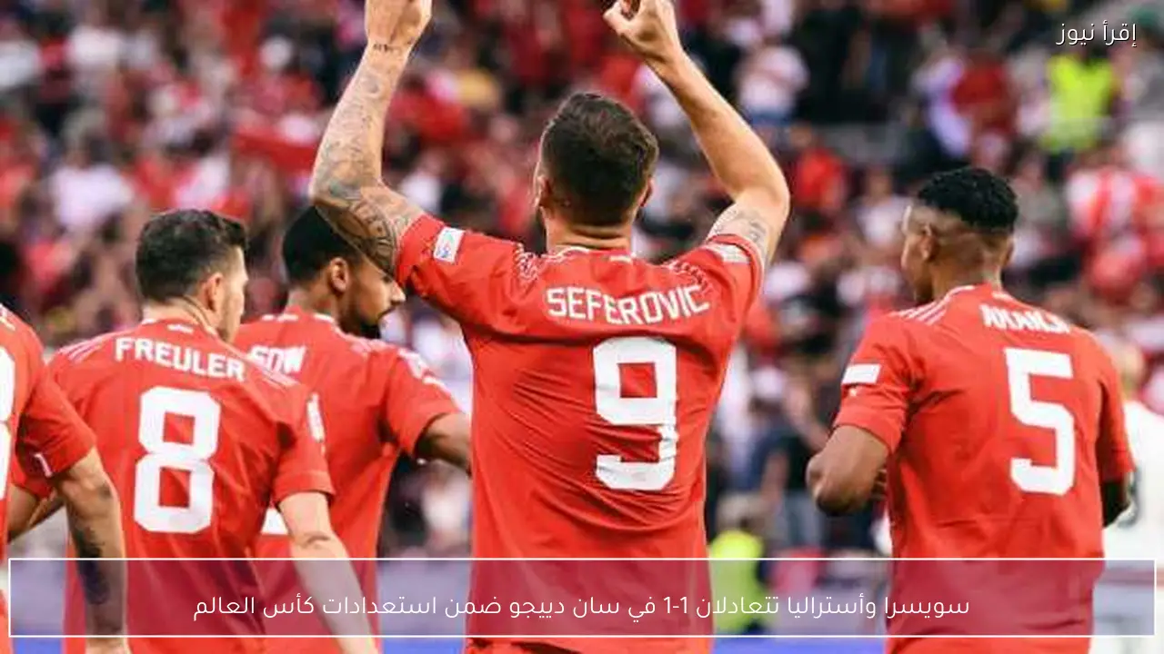 سويسرا وأستراليا تتعادلان 1-1 في سان دييجو ضمن استعدادات كأس العالم