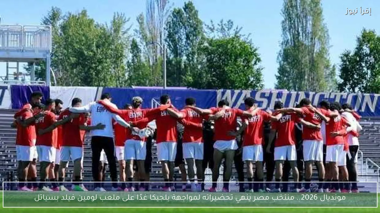 مونديال 2026.. منتخب مصر ينهي تحضيراته لمواجهة بلجيكا غدًا على ملعب لومين فيلد بسياتل