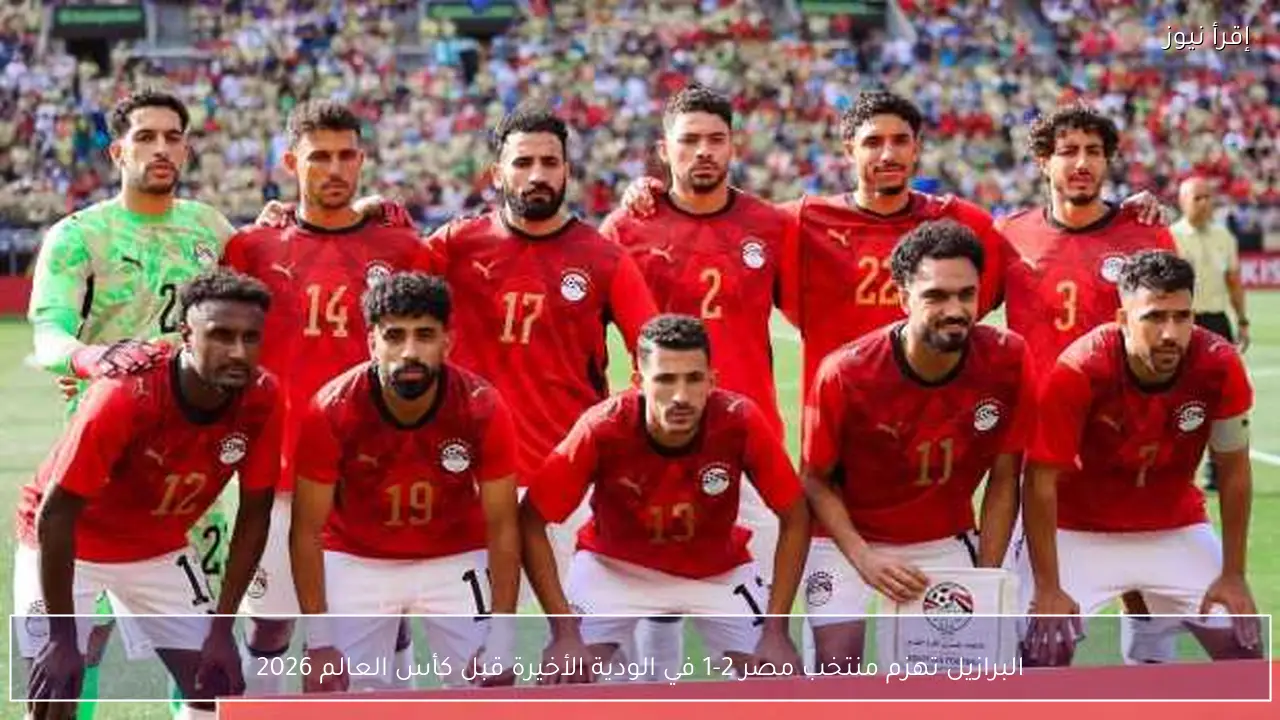 البرازيل تهزم منتخب مصر 2-1 في الودية الأخيرة قبل كأس العالم 2026