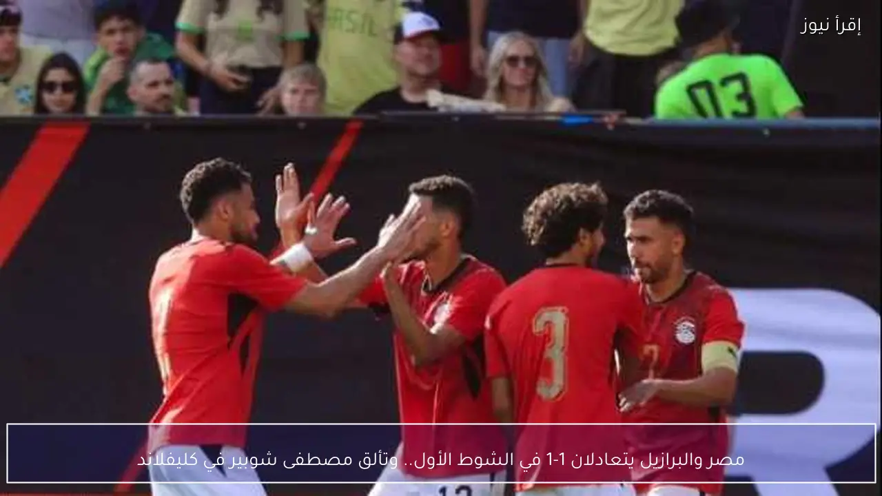 مصر والبرازيل يتعادلان 1-1 في الشوط الأول.. وتألق مصطفى شوبير في كليفلاند