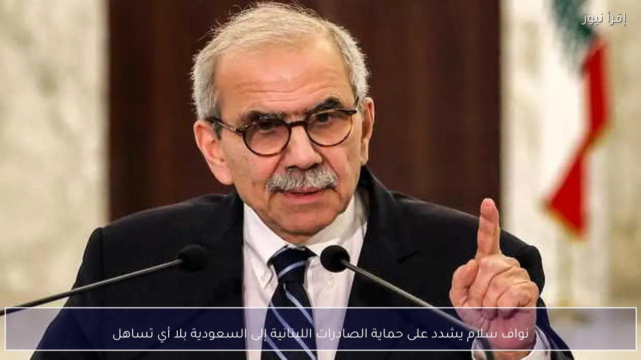 نواف سلام يشدد على حماية الصادرات اللبنانية إلى السعودية بلا أي تساهل