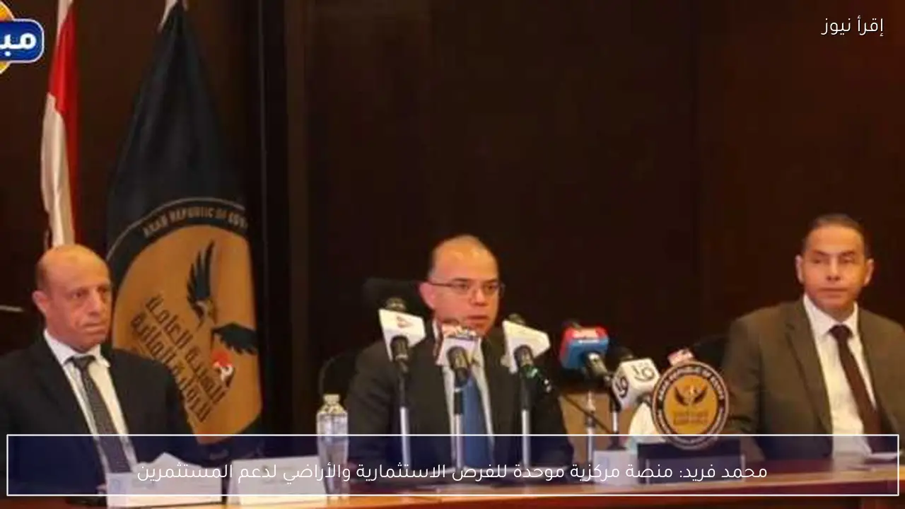 محمد فريد: منصة مركزية موحدة للفرص الاستثمارية والأراضي لدعم المستثمرين