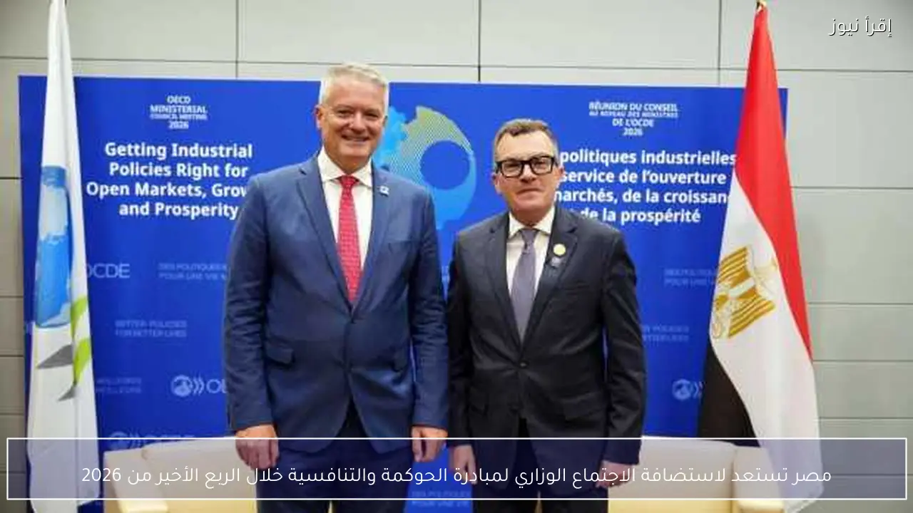 مصر تستعد لاستضافة الاجتماع الوزاري لمبادرة الحوكمة والتنافسية خلال الربع الأخير من 2026