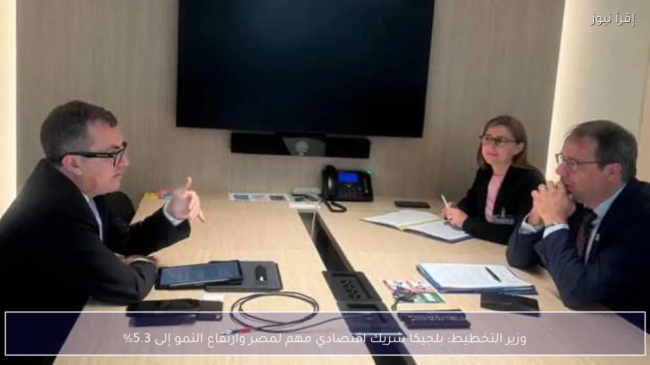 وزير التخطيط: بلجيكا شريك اقتصادي مهم لمصر وارتفاع النمو إلى 5.3%