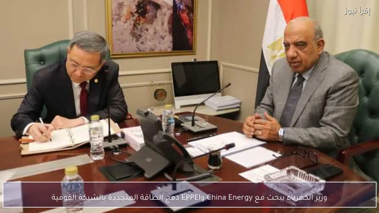 وزير الكهرباء يبحث مع China Energy وEPPEI دمج الطاقة المتجددة بالشبكة القومية