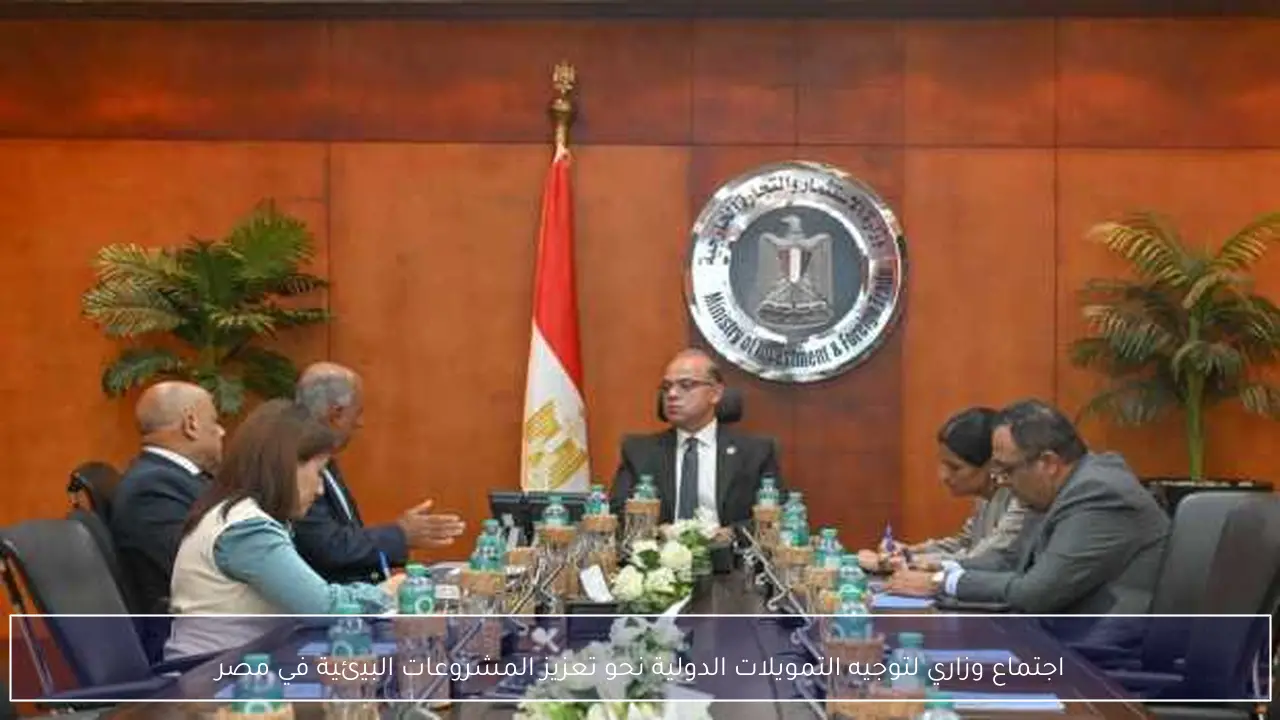 اجتماع وزاري لتوجيه التمويلات الدولية نحو تعزيز المشروعات البيئية في مصر
