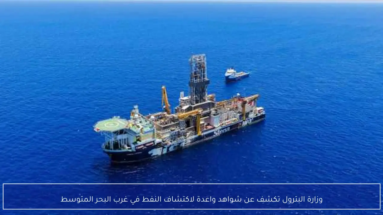 وزارة البترول تكشف عن شواهد واعدة لاكتشاف النفط في غرب البحر المتوسط