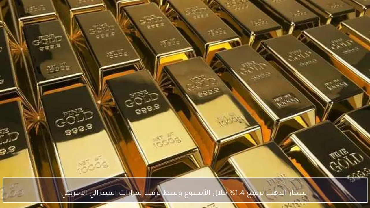 أسعار الذهب ترتفع 1.4% خلال الأسبوع وسط ترقب لقرارات الفيدرالي الأمريكي