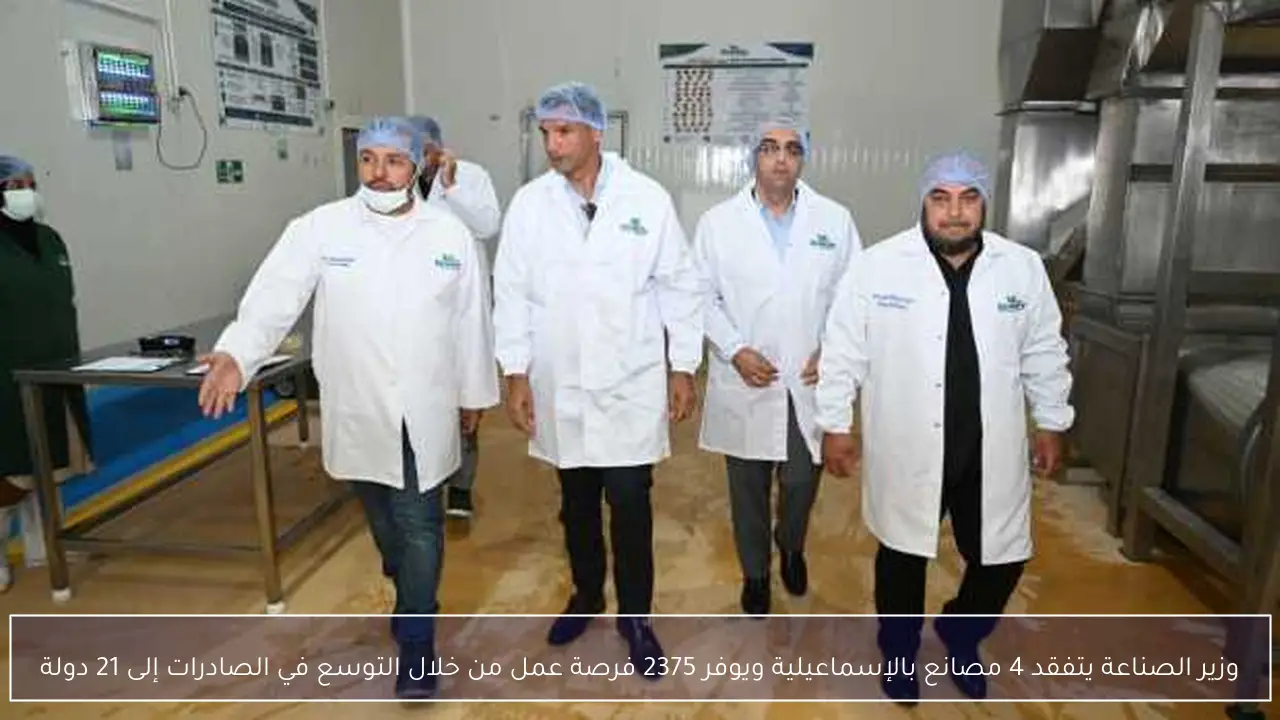 وزير الصناعة يتفقد 4 مصانع بالإسماعيلية ويوفر 2375 فرصة عمل من خلال التوسع في الصادرات إلى 21 دولة