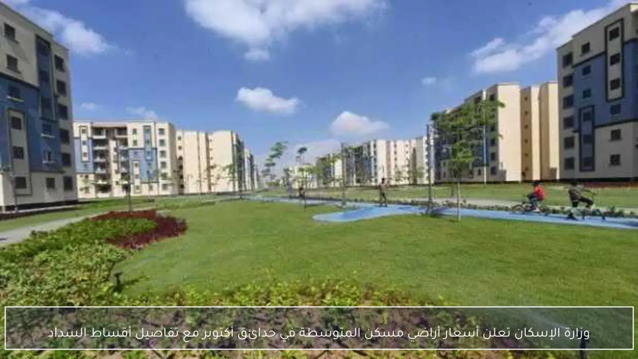 وزارة الإسكان تعلن أسعار أراضي مسكن المتوسطة في حدائق أكتوبر مع تفاصيل أقساط السداد