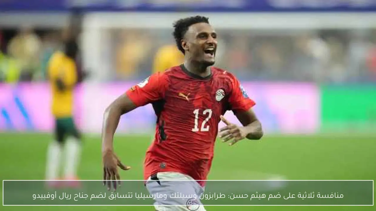 منافسة ثلاثية على ضم هيثم حسن: طرابزون وسيلتك ومارسيليا تتسابق لضم جناح ريال أوفييدو