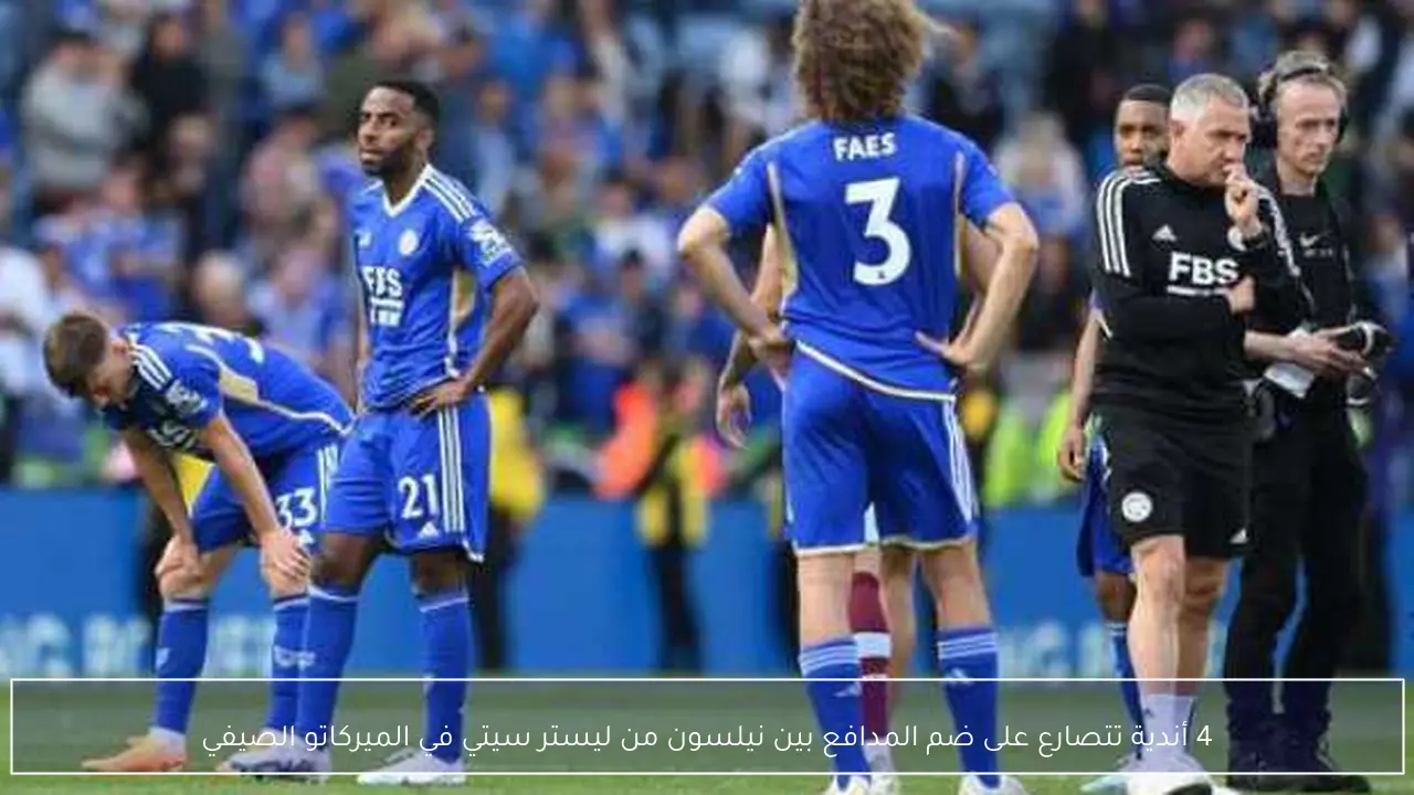 4 أندية تتصارع على ضم المدافع بين نيلسون من ليستر سيتي في الميركاتو الصيفي