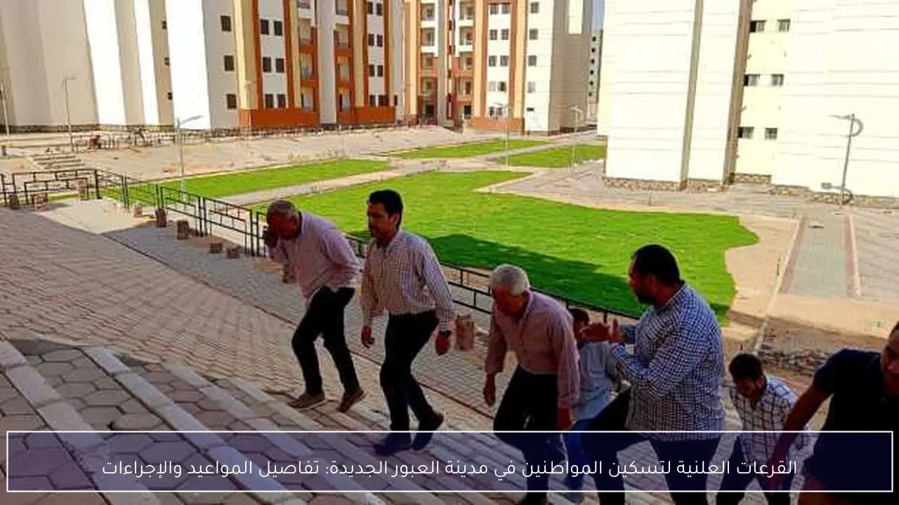 القرعات العلنية لتسكين المواطنين في مدينة العبور الجديدة: تفاصيل المواعيد والإجراءات