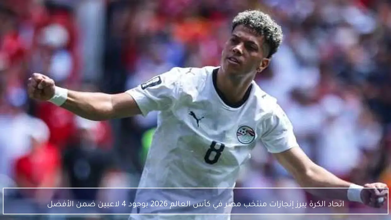 اتحاد الكرة يبرز إنجازات منتخب مصر في كأس العالم 2026 بوجود 4 لاعبين ضمن الأفضل