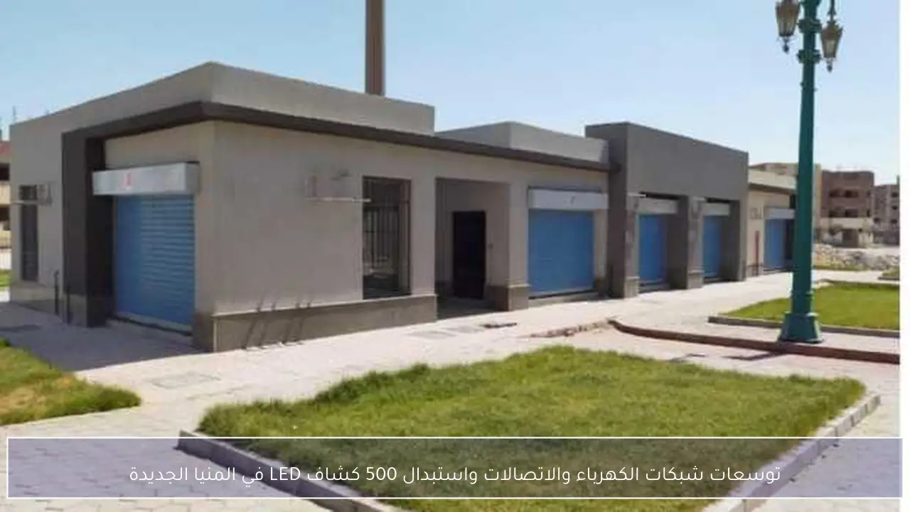 توسعات شبكات الكهرباء والاتصالات واستبدال 500 كشاف LED في المنيا الجديدة