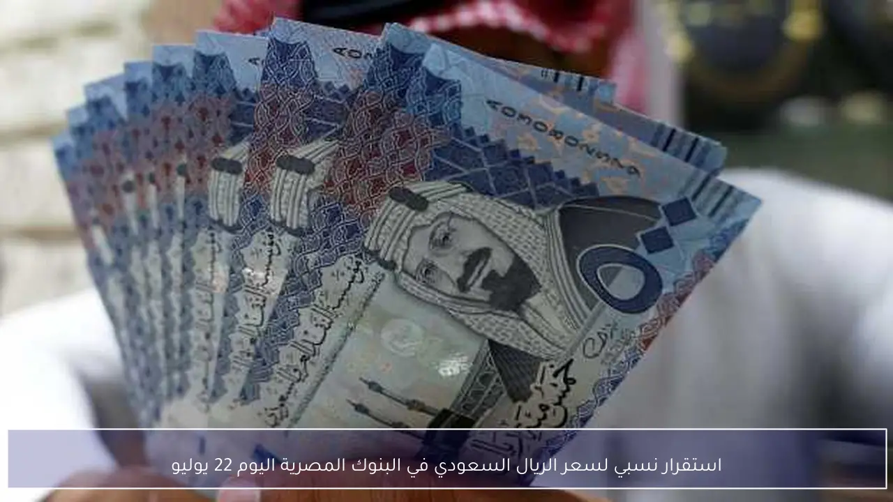 استقرار نسبي لسعر الريال السعودي في البنوك المصرية اليوم 22 يوليو