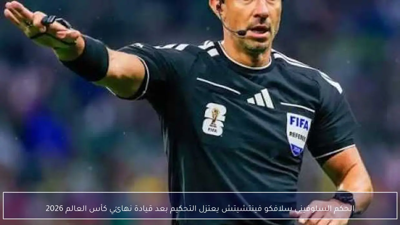 الحكم السلوفيني سلافكو فينتشيتش يعتزل التحكيم بعد قيادة نهائي كأس العالم 2026
