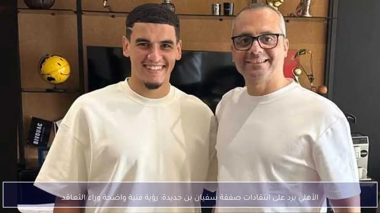 الأهلي يرد على انتقادات صفقة سفيان بن جديدة: رؤية فنية واضحة وراء التعاقد