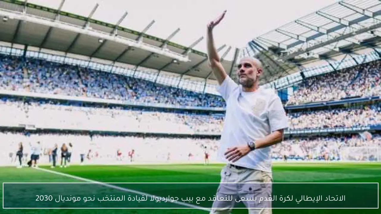 الاتحاد الإيطالي لكرة القدم يسعى للتعاقد مع بيب جوارديولا لقيادة المنتخب نحو مونديال 2030