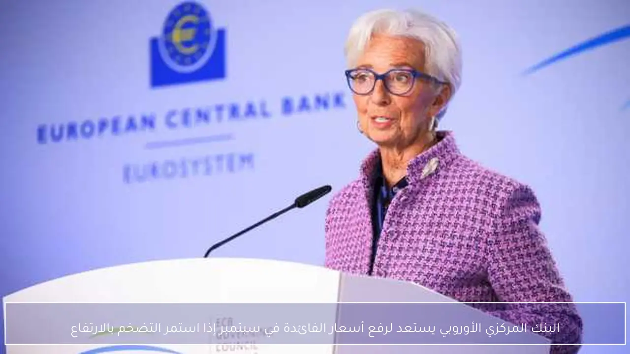 البنك المركزي الأوروبي يستعد لرفع أسعار الفائدة في سبتمبر إذا استمر التضخم بالارتفاع