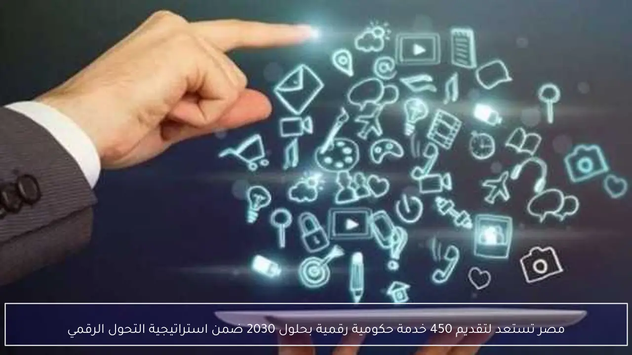 مصر تستعد لتقديم 450 خدمة حكومية رقمية بحلول 2030 ضمن استراتيجية التحول الرقمي