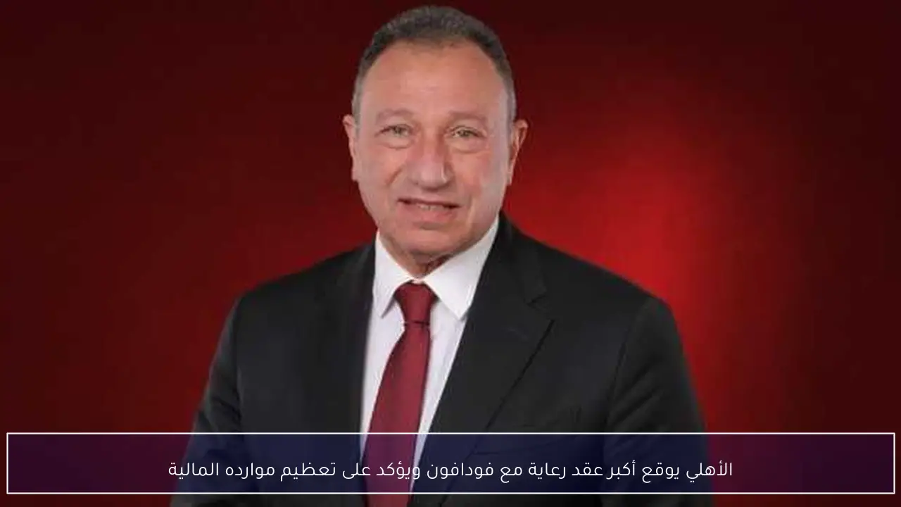 الأهلي يوقع أكبر عقد رعاية مع فودافون ويؤكد على تعظيم موارده المالية