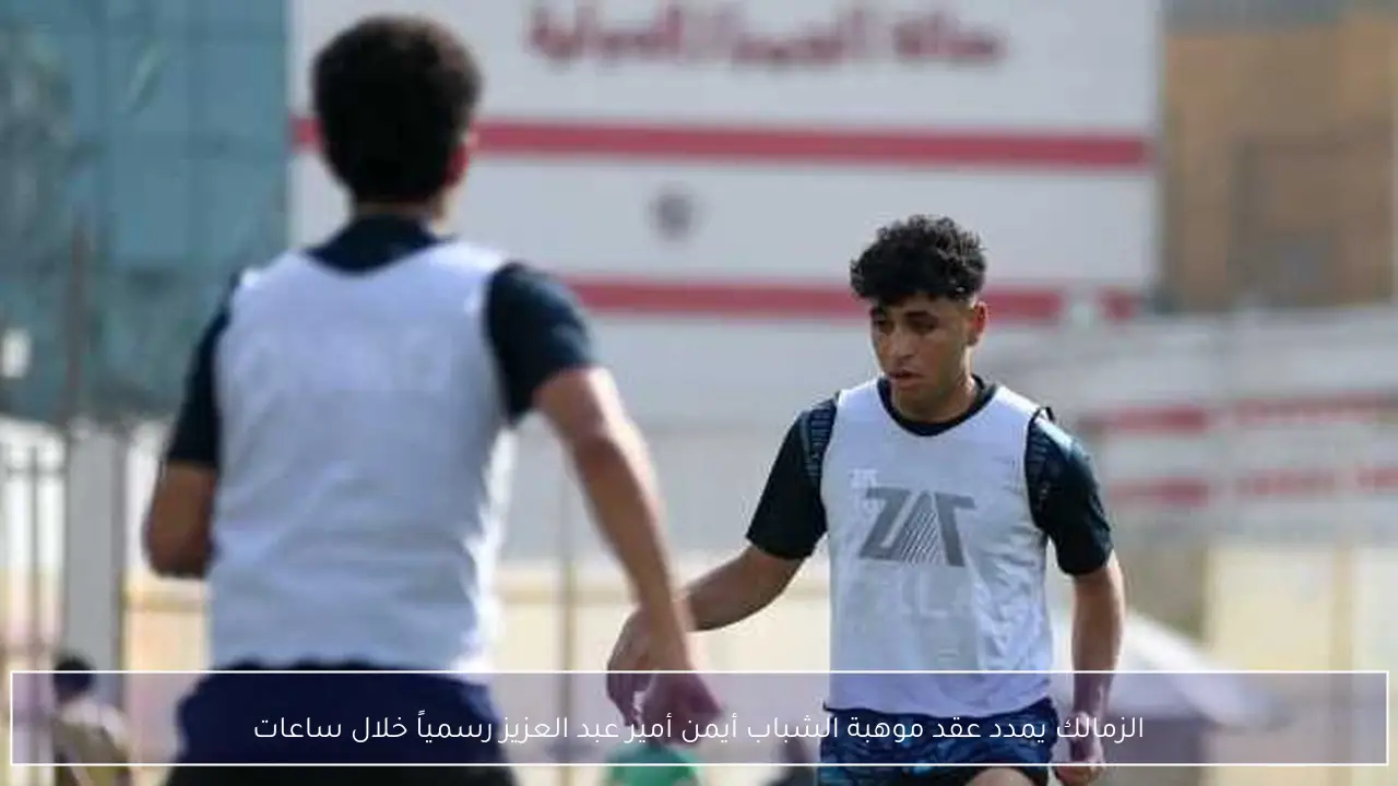 الزمالك يمدد عقد موهبة الشباب أيمن أمير عبد العزيز رسمياً خلال ساعات