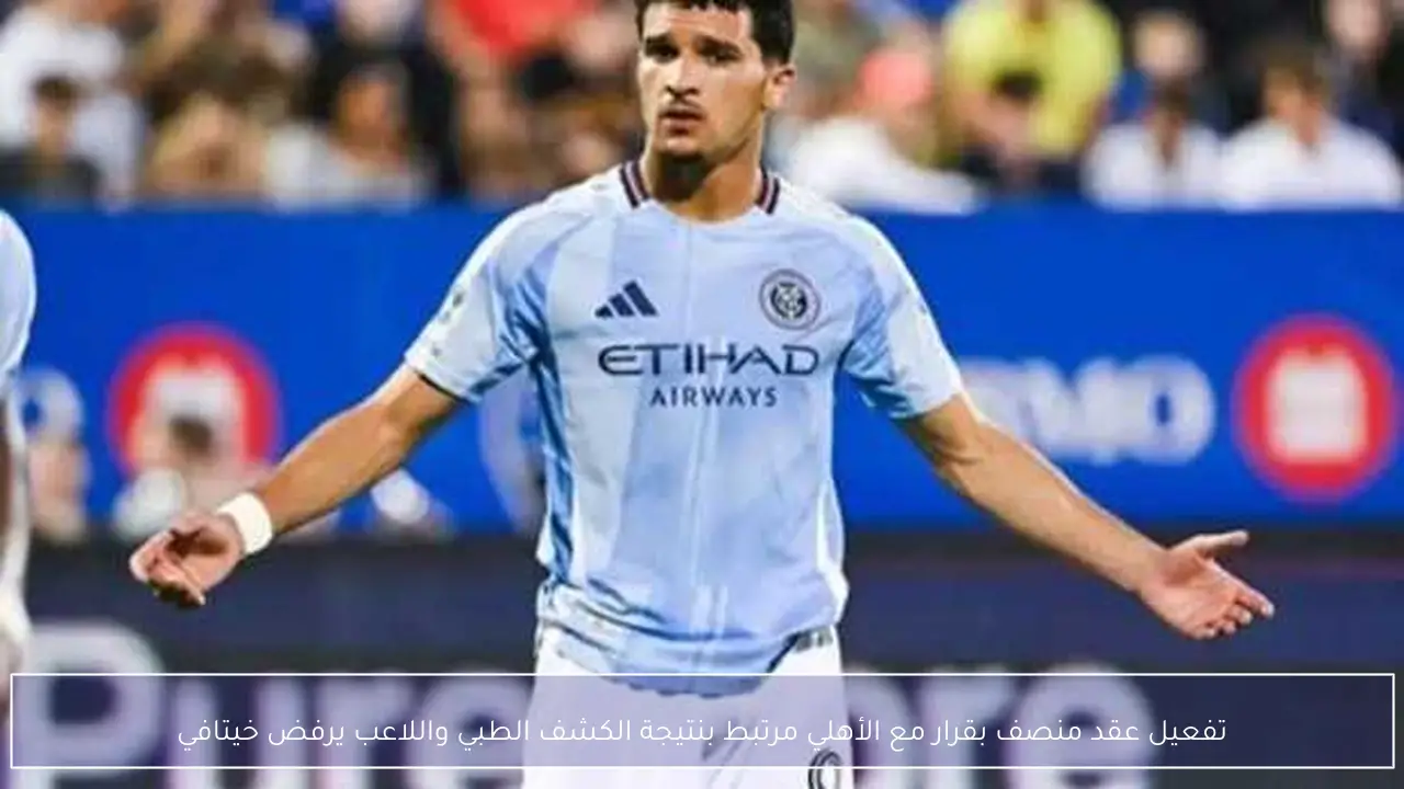 تفعيل عقد منصف بقرار مع الأهلي مرتبط بنتيجة الكشف الطبي واللاعب يرفض خيتافي