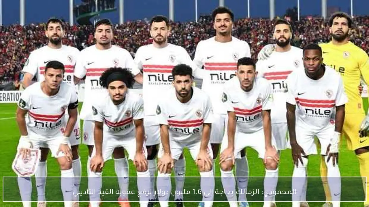المحمودي: الزمالك بحاجة إلى 1.6 مليون دولار لرفع عقوبة القيد التأديبي