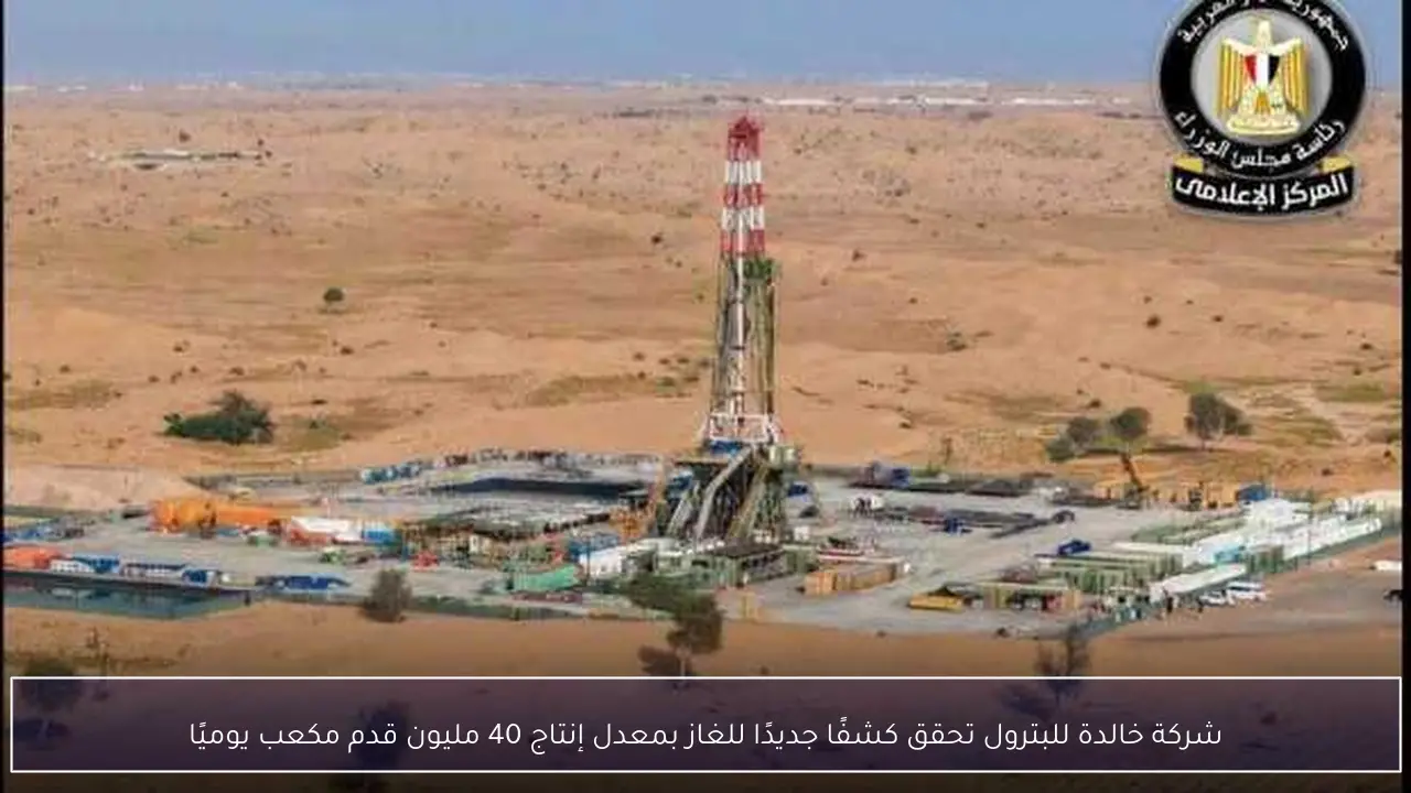 شركة خالدة للبترول تحقق كشفًا جديدًا للغاز بمعدل إنتاج 40 مليون قدم مكعب يوميًا