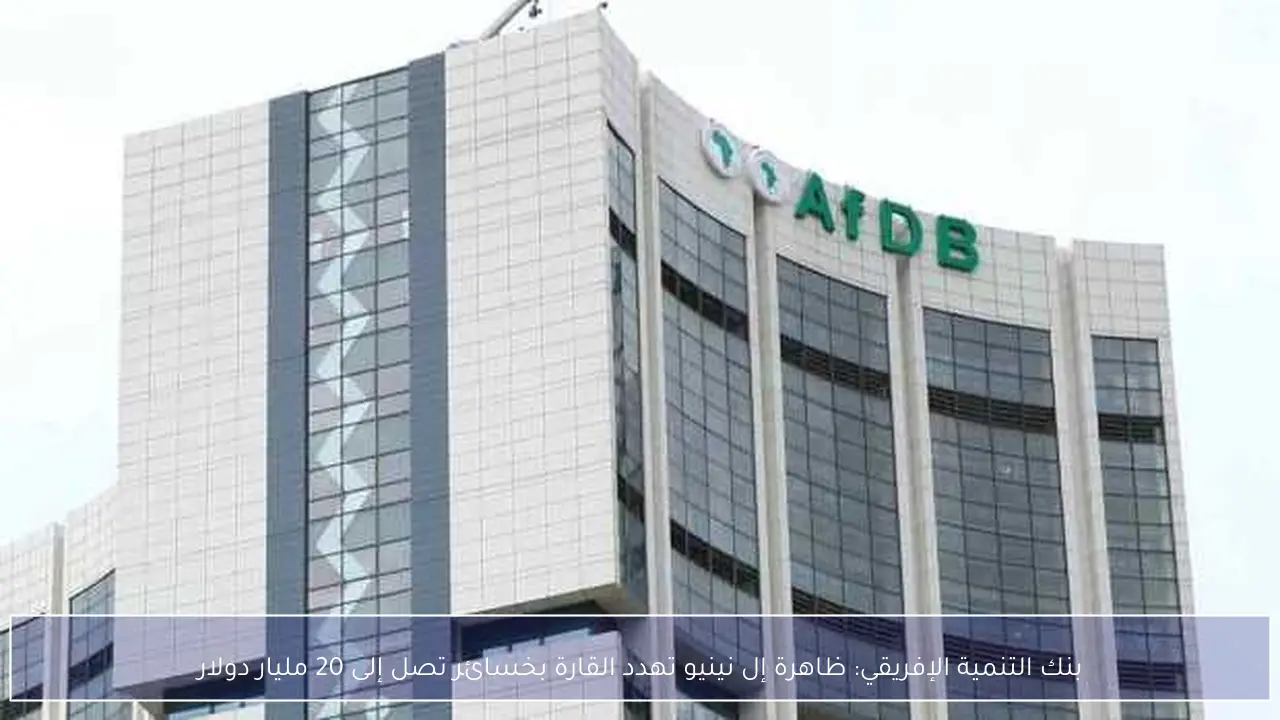 بنك التنمية الإفريقي: ظاهرة إل نينيو تهدد القارة بخسائر تصل إلى 20 مليار دولار