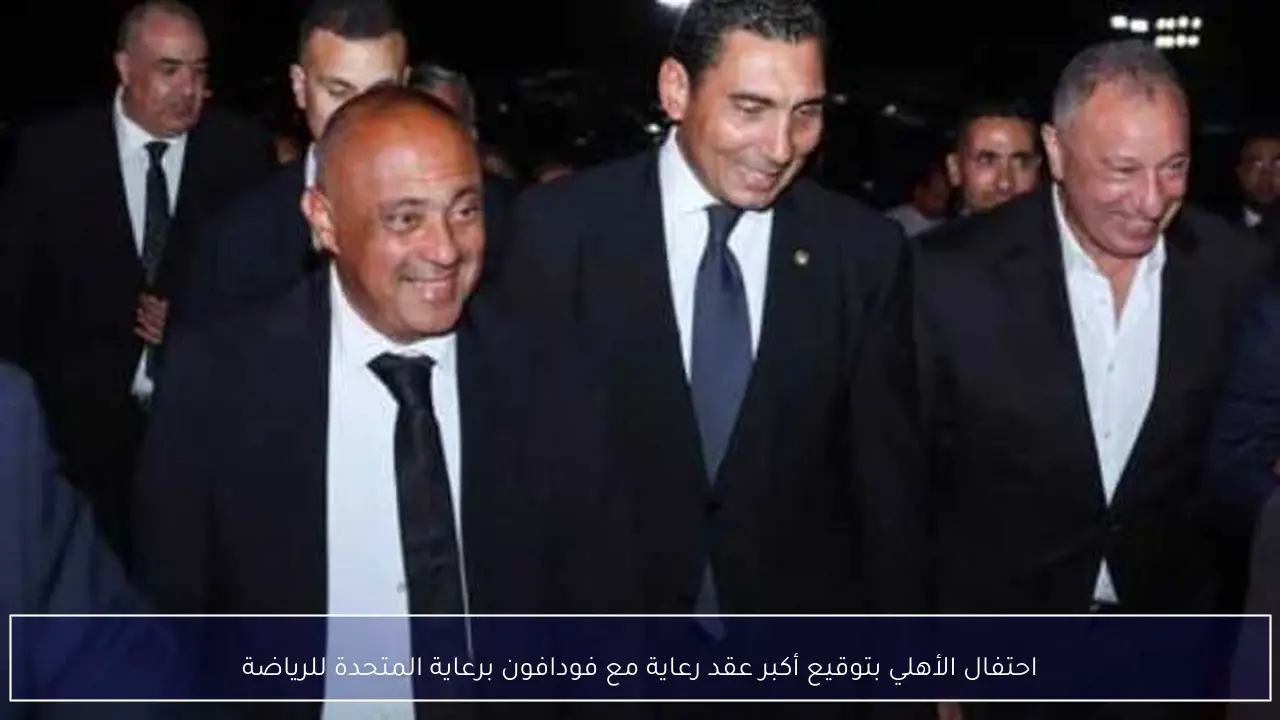 احتفال الأهلي بتوقيع أكبر عقد رعاية مع فودافون برعاية المتحدة للرياضة