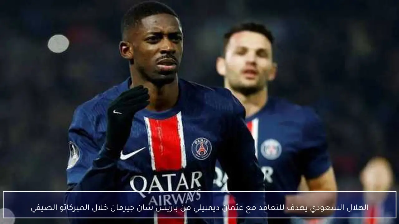 الهلال السعودي يهدف للتعاقد مع عثمان ديمبيلي من باريس سان جيرمان خلال الميركاتو الصيفي