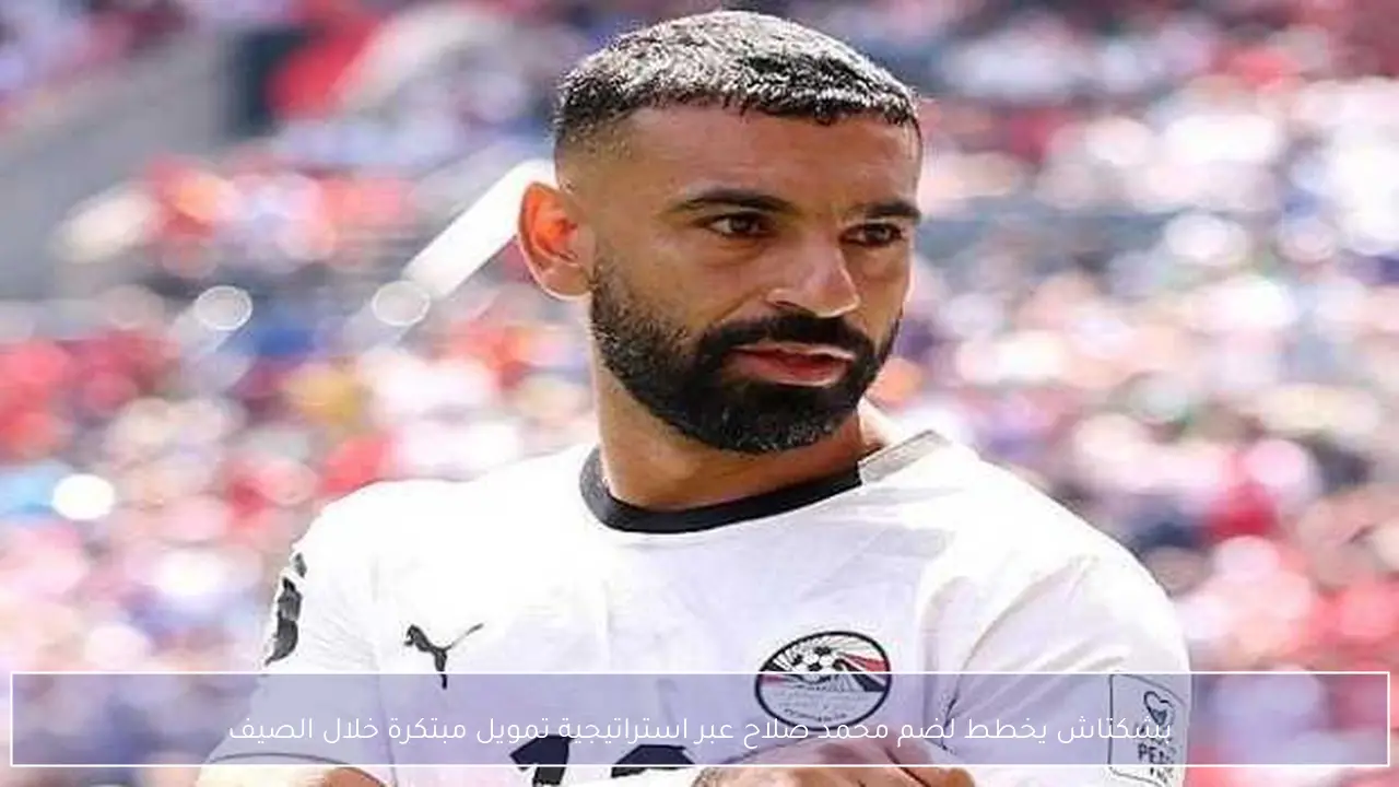 بشكتاش يخطط لضم محمد صلاح عبر استراتيجية تمويل مبتكرة خلال الصيف
