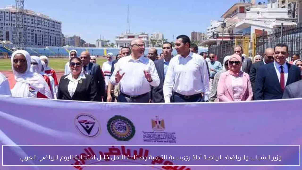 وزير الشباب والرياضة: الرياضة أداة رئيسية للتنمية وصناعة الأمل خلال احتفالية اليوم الرياضي العربي