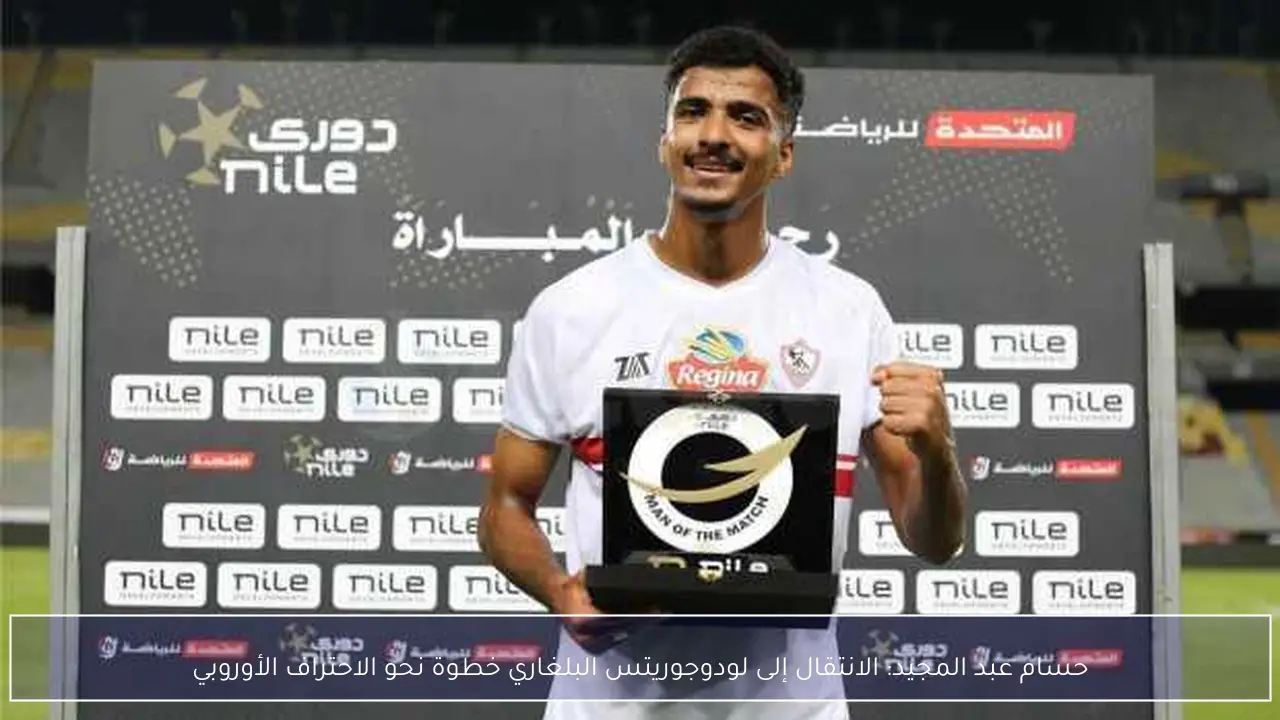 حسام عبد المجيد: الانتقال إلى لودوجوريتس البلغاري خطوة نحو الاحتراف الأوروبي