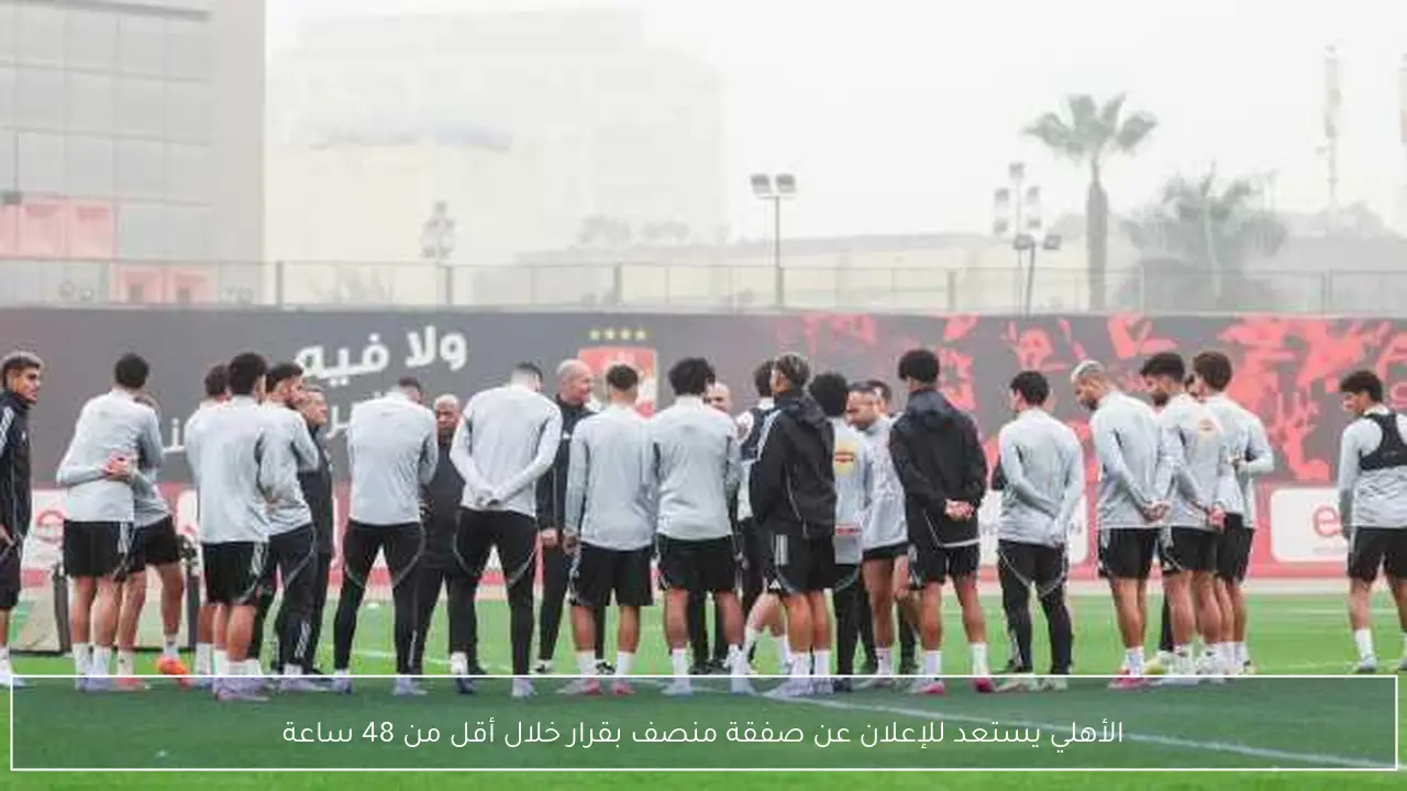الأهلي يستعد للإعلان عن صفقة منصف بقرار خلال أقل من 48 ساعة