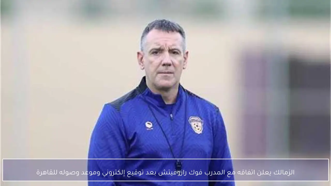 الزمالك يعلن اتفاقه مع المدرب فوك رازوفيتش بعد توقيع إلكتروني وموعد وصوله للقاهرة