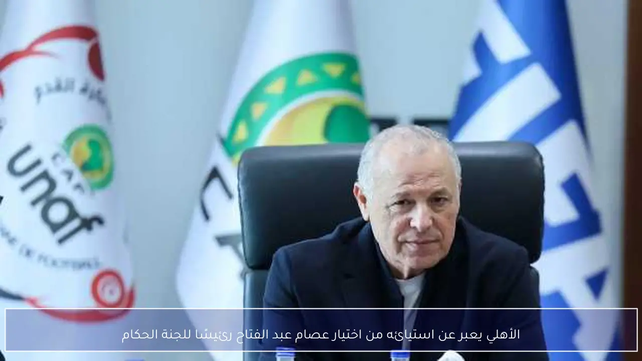 الأهلي يعبر عن استيائه من اختيار عصام عبد الفتاح رئيسًا للجنة الحكام